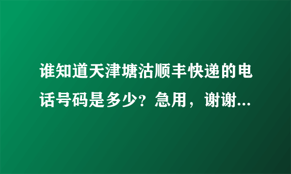 谁知道天津塘沽顺丰快递的电话号码是多少？急用，谢谢大家帮助！