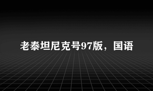 老泰坦尼克号97版，国语