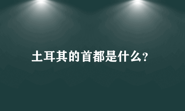 土耳其的首都是什么？