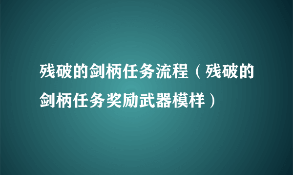 残破的剑柄任务流程（残破的剑柄任务奖励武器模样）