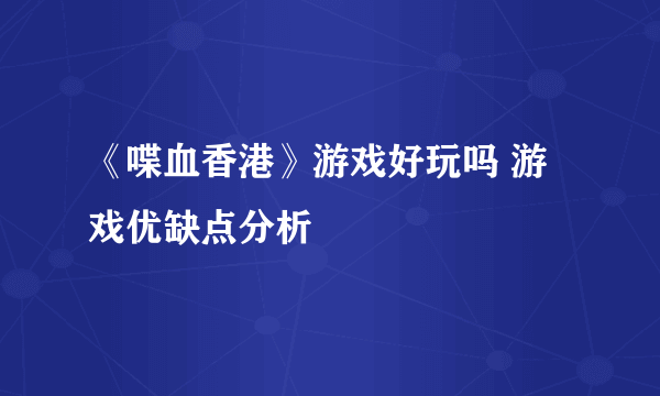 《喋血香港》游戏好玩吗 游戏优缺点分析