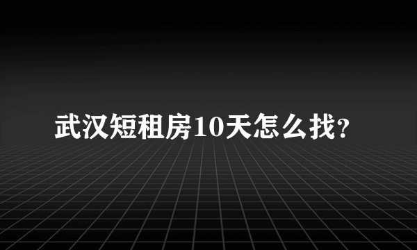 武汉短租房10天怎么找？