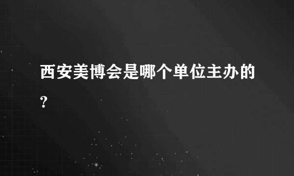 西安美博会是哪个单位主办的？