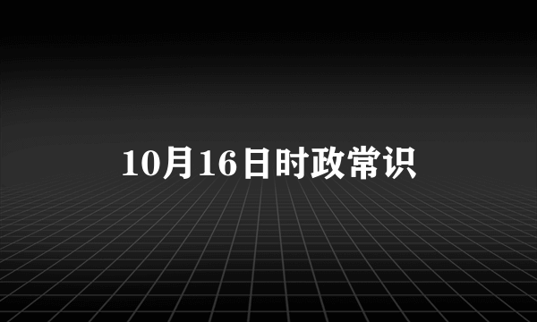 10月16日时政常识