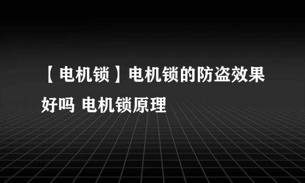 【电机锁】电机锁的防盗效果好吗 电机锁原理