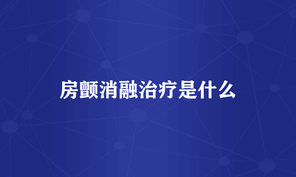 房颤消融治疗是什么