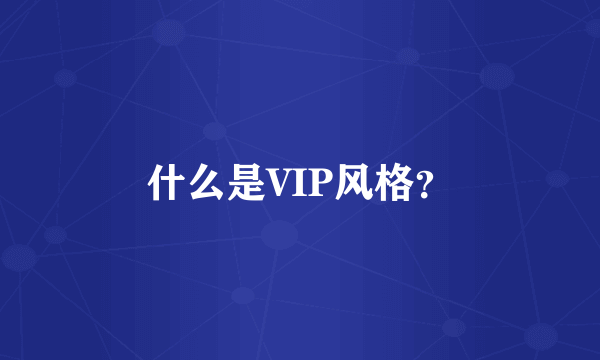 什么是VIP风格？