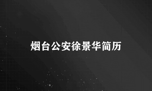烟台公安徐景华简历