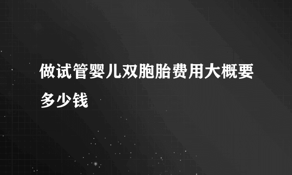 做试管婴儿双胞胎费用大概要多少钱
