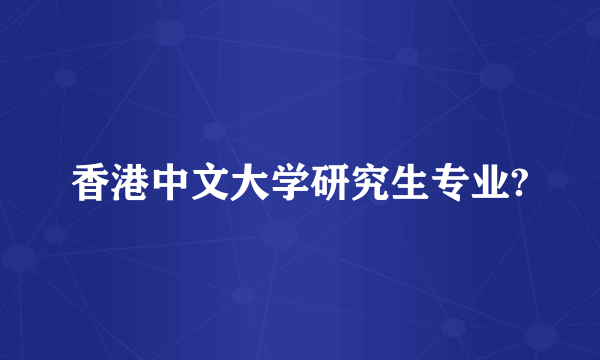 香港中文大学研究生专业?