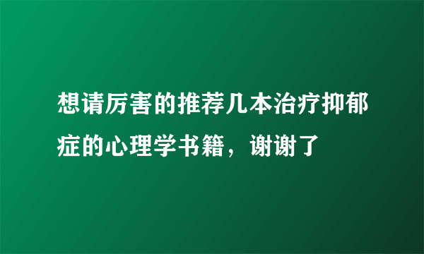想请厉害的推荐几本治疗抑郁症的心理学书籍，谢谢了
