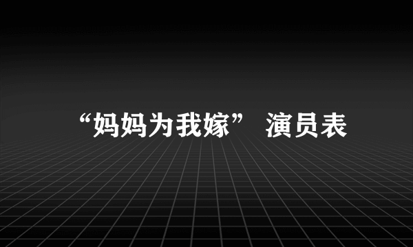 “妈妈为我嫁” 演员表