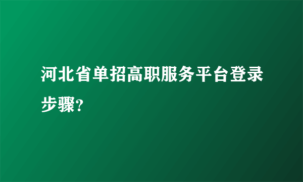河北省单招高职服务平台登录步骤？