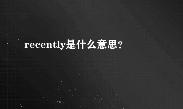 recently是什么意思？