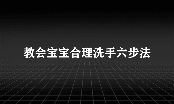 教会宝宝合理洗手六步法