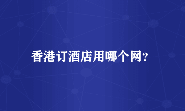 香港订酒店用哪个网？