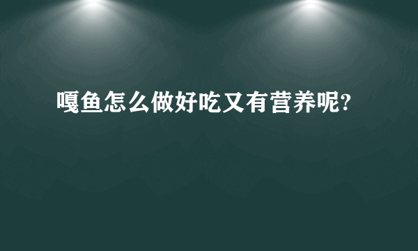 嘎鱼怎么做好吃又有营养呢?