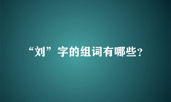 “刘”字的组词有哪些？