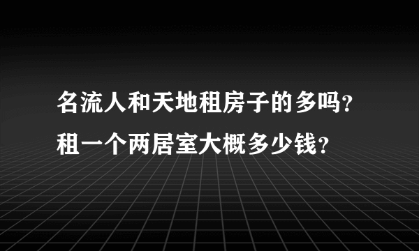 名流人和天地租房子的多吗？租一个两居室大概多少钱？