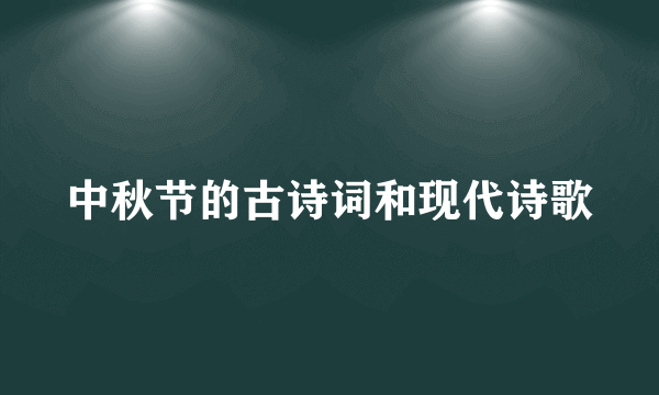 中秋节的古诗词和现代诗歌