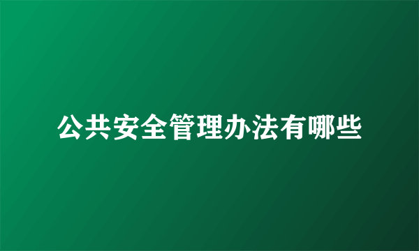 公共安全管理办法有哪些