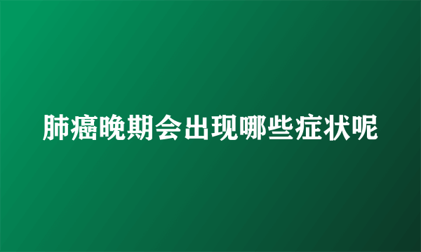 肺癌晚期会出现哪些症状呢