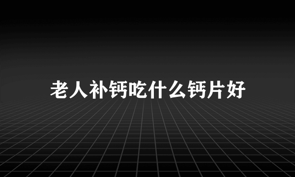 老人补钙吃什么钙片好