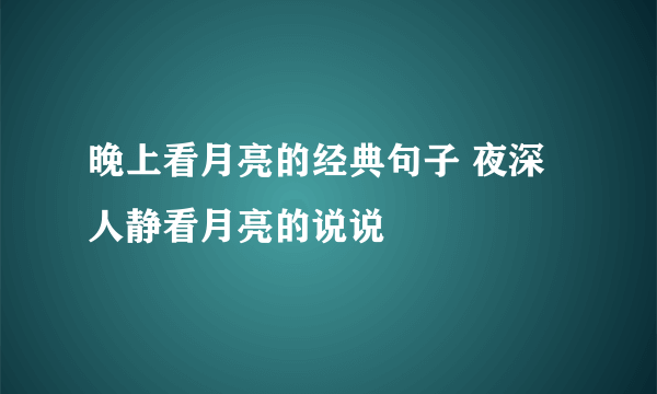 晚上看月亮的经典句子 夜深人静看月亮的说说
