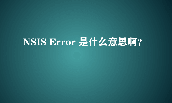 NSIS Error 是什么意思啊？