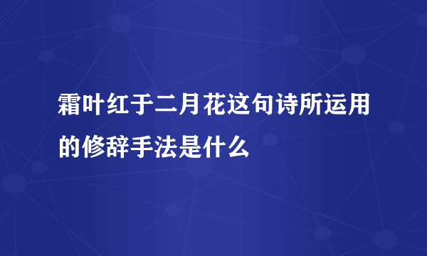 霜叶红于二月花这句诗所运用的修辞手法是什么