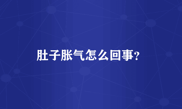 肚子胀气怎么回事？