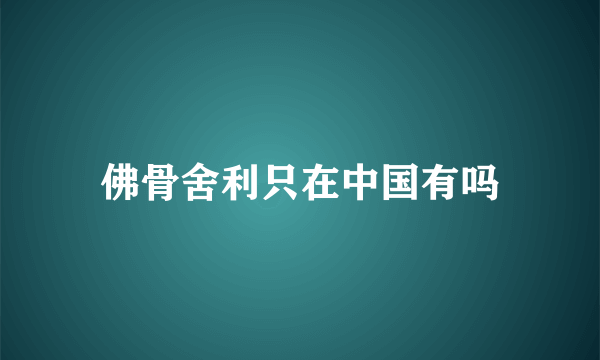 佛骨舍利只在中国有吗