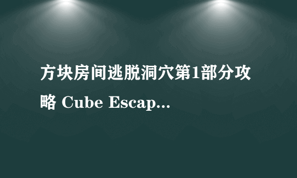 方块房间逃脱洞穴第1部分攻略 Cube Escape The Cave第1部分攻略
