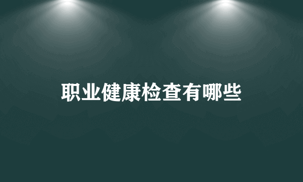 职业健康检查有哪些