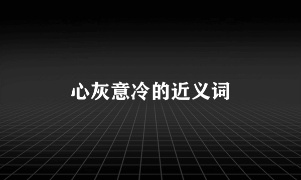 心灰意冷的近义词