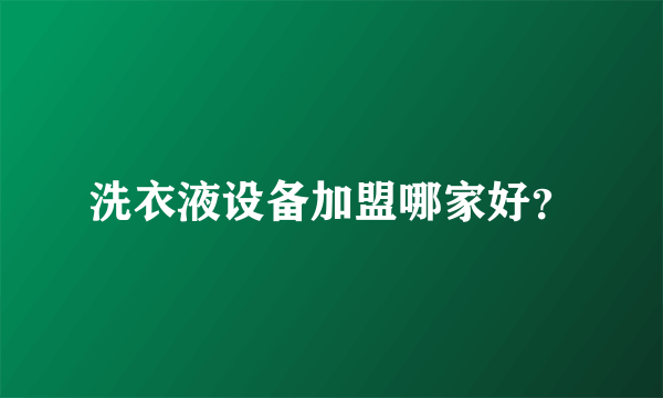 洗衣液设备加盟哪家好？