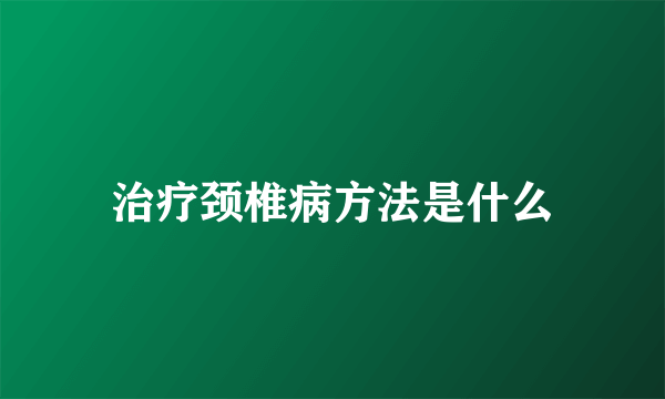 治疗颈椎病方法是什么