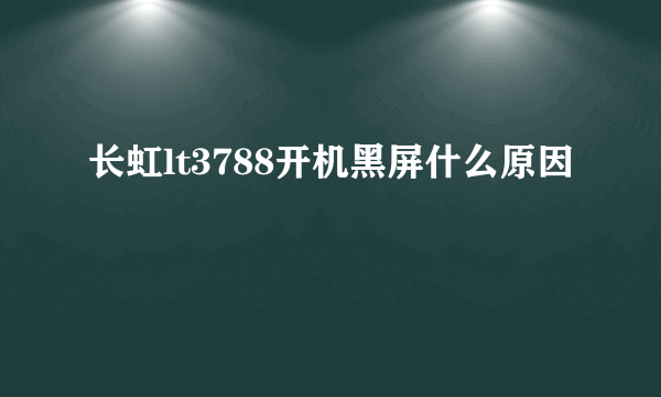 长虹lt3788开机黑屏什么原因
