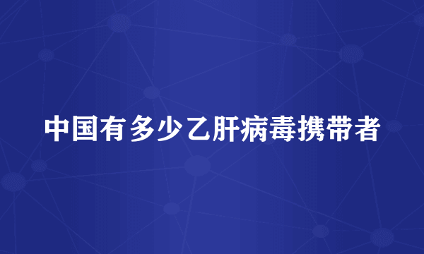 中国有多少乙肝病毒携带者