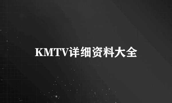 KMTV详细资料大全