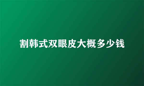割韩式双眼皮大概多少钱