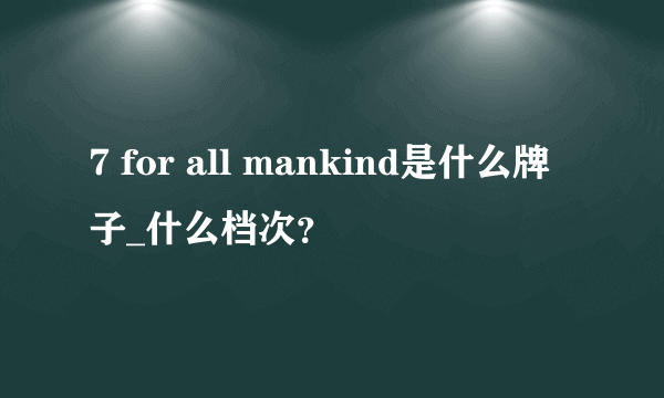 7 for all mankind是什么牌子_什么档次？