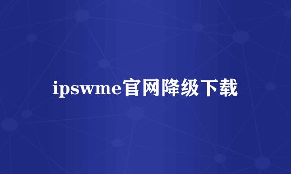 ipswme官网降级下载
