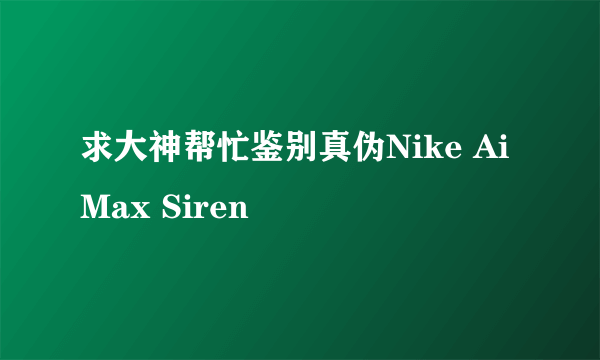 求大神帮忙鉴别真伪Nike Ai Max Siren