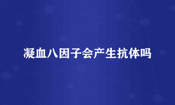 凝血八因子会产生抗体吗