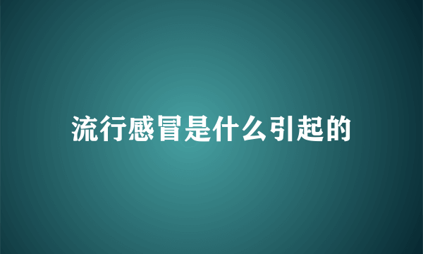 流行感冒是什么引起的