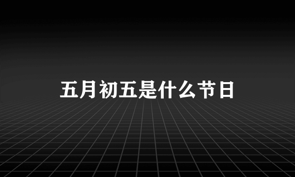 五月初五是什么节日
