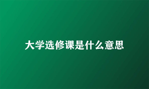 大学选修课是什么意思