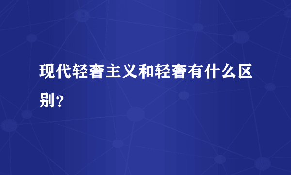 现代轻奢主义和轻奢有什么区别？