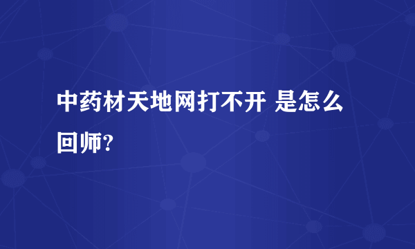 中药材天地网打不开 是怎么回师?